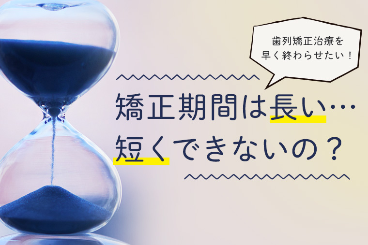 矯正治療の期間短くならないの？
