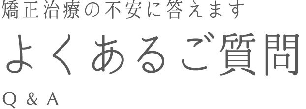 矯正治療の不安に答えます。「よくあるご質問」Q&A