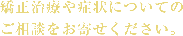 矯正治療や症状についての<br />
        ご相談をお寄せください。