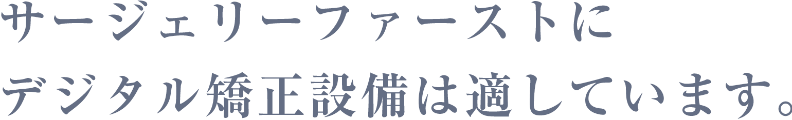 サージェリファーストにデジタル矯正設備は適しています。